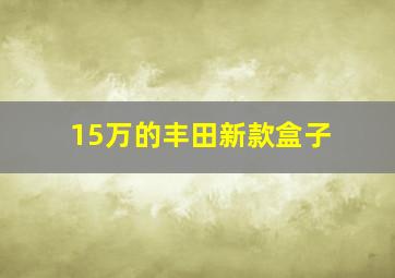 15万的丰田新款盒子