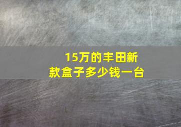 15万的丰田新款盒子多少钱一台