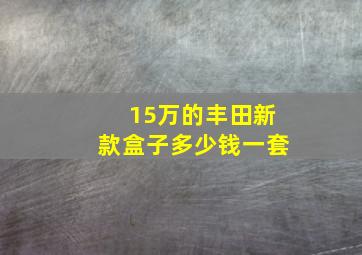 15万的丰田新款盒子多少钱一套