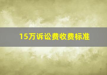 15万诉讼费收费标准