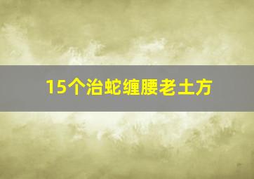 15个治蛇缠腰老土方