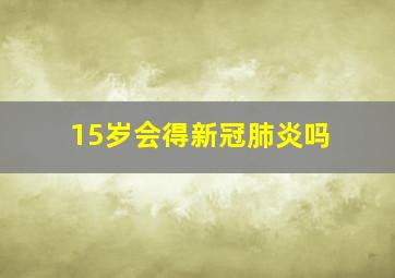 15岁会得新冠肺炎吗