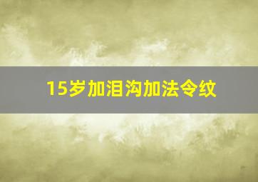 15岁加泪沟加法令纹