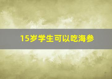 15岁学生可以吃海参