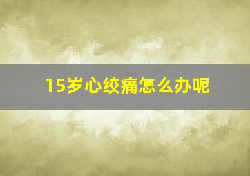 15岁心绞痛怎么办呢