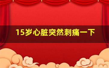 15岁心脏突然刺痛一下