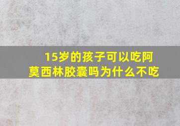 15岁的孩子可以吃阿莫西林胶囊吗为什么不吃