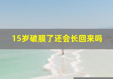 15岁破膜了还会长回来吗