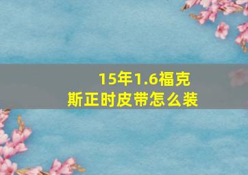 15年1.6福克斯正时皮带怎么装