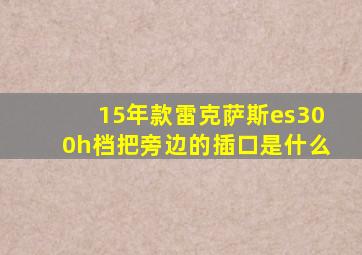 15年款雷克萨斯es300h档把旁边的插口是什么