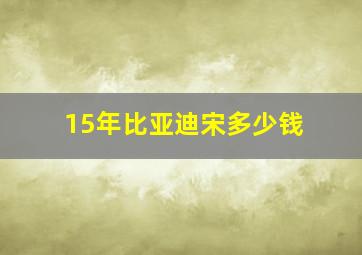 15年比亚迪宋多少钱