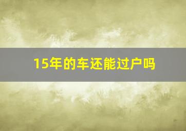 15年的车还能过户吗