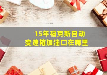 15年福克斯自动变速箱加油口在哪里