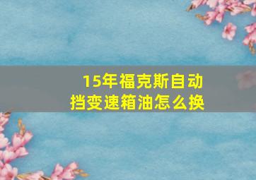 15年福克斯自动挡变速箱油怎么换