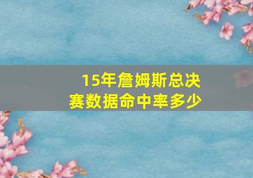 15年詹姆斯总决赛数据命中率多少