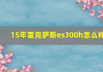 15年雷克萨斯es300h怎么样