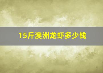 15斤澳洲龙虾多少钱