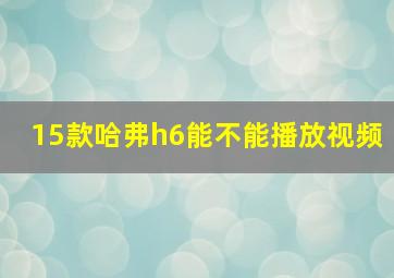 15款哈弗h6能不能播放视频