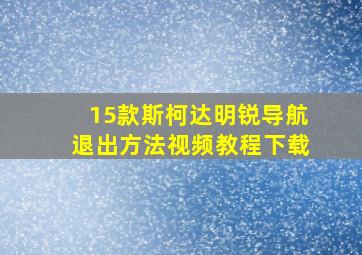 15款斯柯达明锐导航退出方法视频教程下载