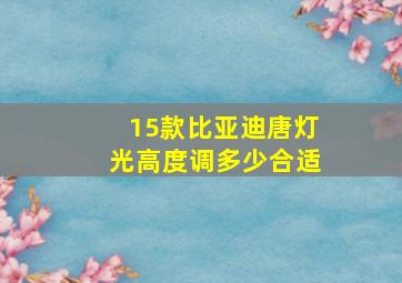 15款比亚迪唐灯光高度调多少合适