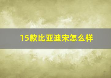 15款比亚迪宋怎么样