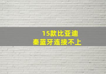 15款比亚迪秦蓝牙连接不上