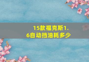 15款福克斯1.6自动挡油耗多少