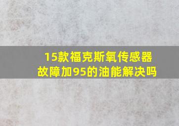 15款福克斯氧传感器故障加95的油能解决吗