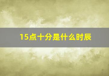 15点十分是什么时辰