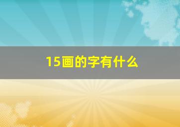 15画的字有什么