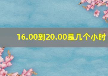 16.00到20.00是几个小时