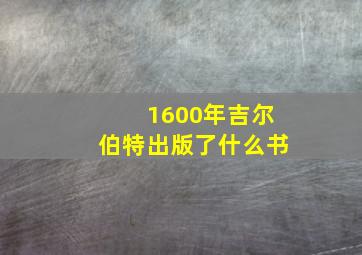 1600年吉尔伯特出版了什么书