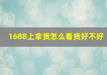 1688上拿货怎么看货好不好