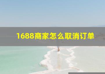 1688商家怎么取消订单