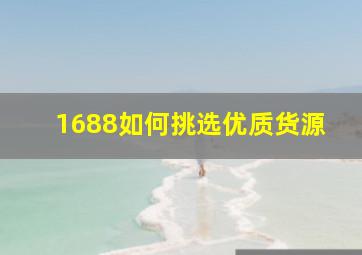 1688如何挑选优质货源