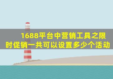 1688平台中营销工具之限时促销一共可以设置多少个活动