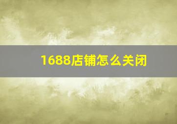 1688店铺怎么关闭