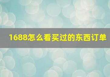 1688怎么看买过的东西订单