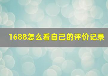 1688怎么看自己的评价记录