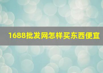 1688批发网怎样买东西便宜