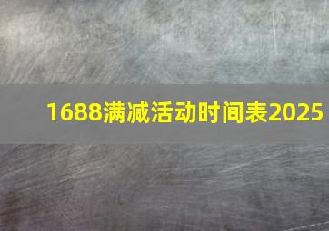 1688满减活动时间表2025