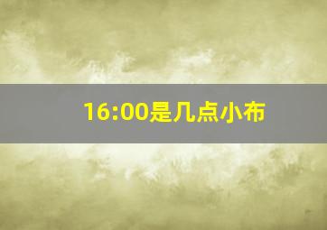 16:00是几点小布