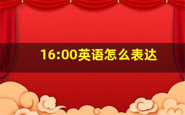 16:00英语怎么表达