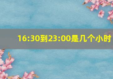 16:30到23:00是几个小时