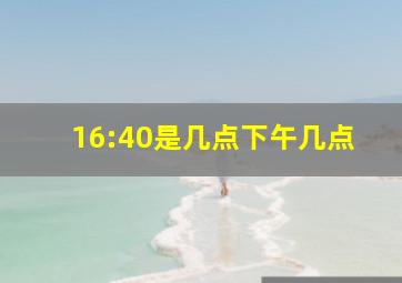 16:40是几点下午几点