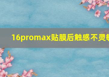 16promax贴膜后触感不灵敏