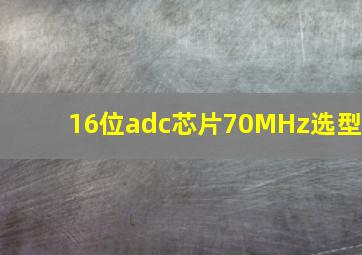 16位adc芯片70MHz选型