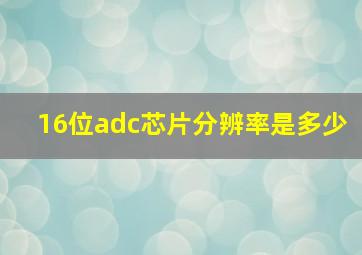 16位adc芯片分辨率是多少