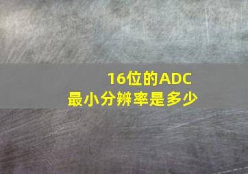 16位的ADC最小分辨率是多少