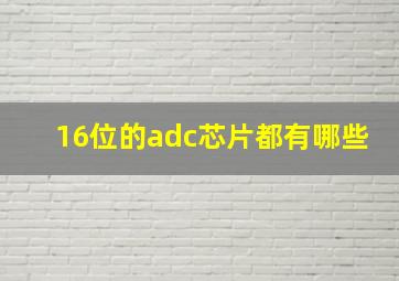 16位的adc芯片都有哪些